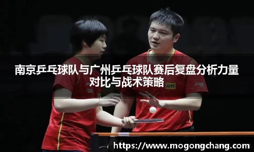 南京乒乓球队与广州乒乓球队赛后复盘分析力量对比与战术策略