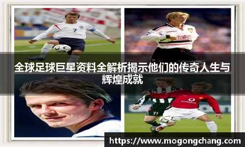 全球足球巨星资料全解析揭示他们的传奇人生与辉煌成就
