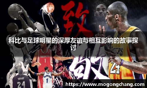 科比与足球明星的深厚友谊与相互影响的故事探讨
